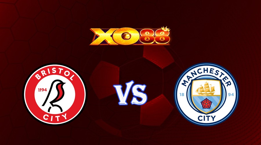 XO88 Nhận định soi kèo Bristol City vs Manchester City 03h00 ngày 01/03/2023 Cup FA